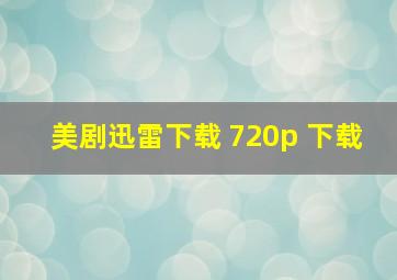 美剧迅雷下载 720p 下载